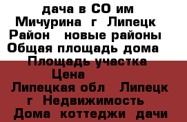 дача в СО им. Мичурина, г. Липецк › Район ­ новые районы › Общая площадь дома ­ 24 › Площадь участка ­ 600 › Цена ­ 290 000 - Липецкая обл., Липецк г. Недвижимость » Дома, коттеджи, дачи продажа   